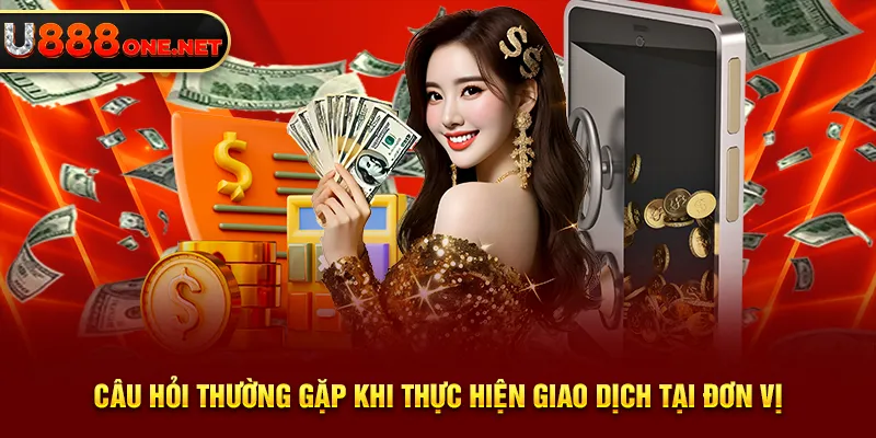 Câu hỏi thường gặp khi thực hiện giao dịch tại đơn vị