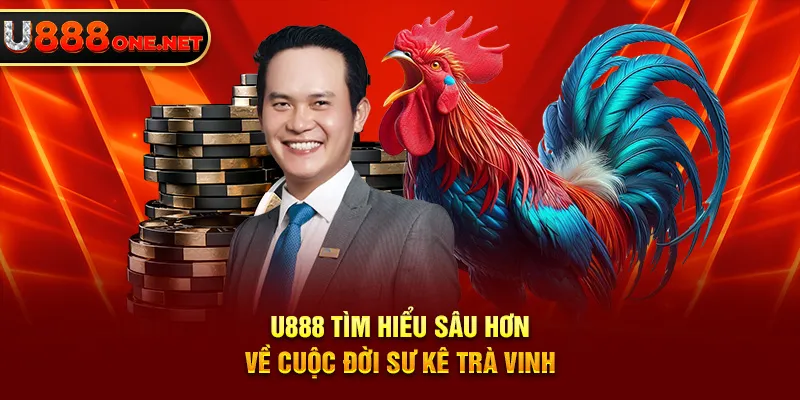 U888 tìm hiểu sâu hơn về cuộc đời sư kê Trà Vinh