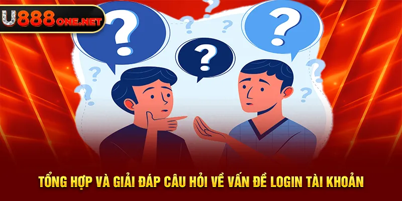 Tổng hợp và giải đáp câu hỏi về vấn đề login tài khoản